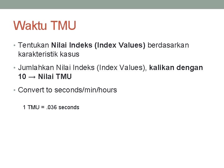 Waktu TMU • Tentukan Nilai Indeks (Index Values) berdasarkan karakteristik kasus • Jumlahkan Nilai