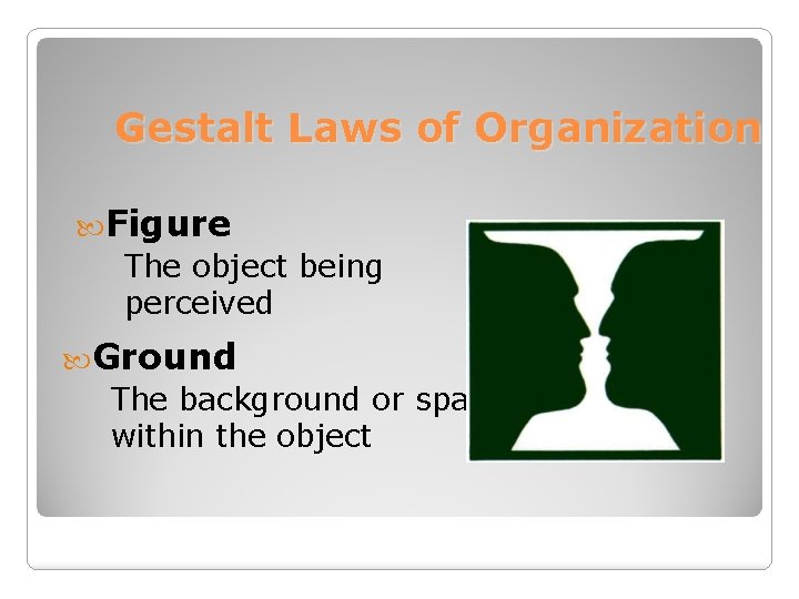 Gestalt Laws of Organization Figure The object being perceived Ground The background or spaces