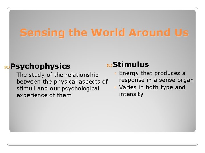 Sensing the World Around Us Psychophysics Stimulus ◦ Energy that produces a The study