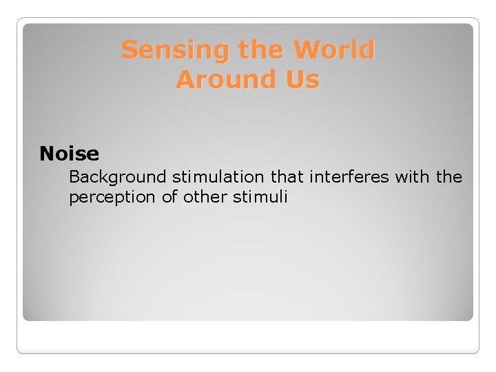 Sensing the World Around Us Noise Background stimulation that interferes with the perception of