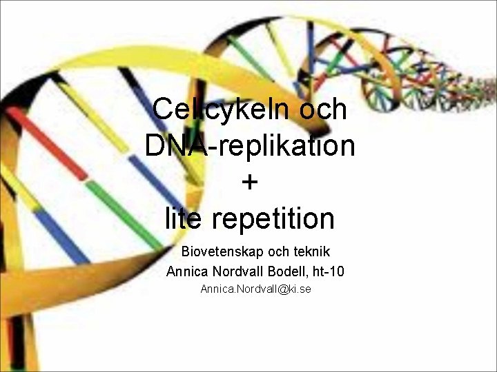 Cellcykeln och DNA-replikation + lite repetition Biovetenskap och teknik Annica Nordvall Bodell, ht-10 Annica.