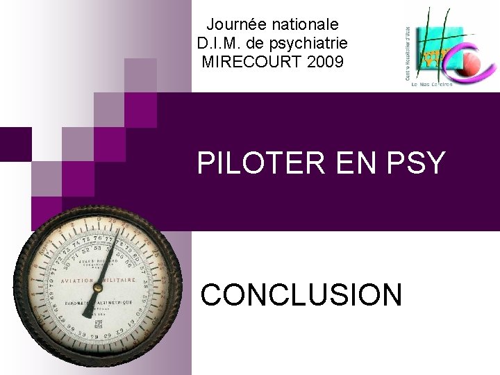 Journée nationale D. I. M. de psychiatrie MIRECOURT 2009 PILOTER EN PSY CONCLUSION 