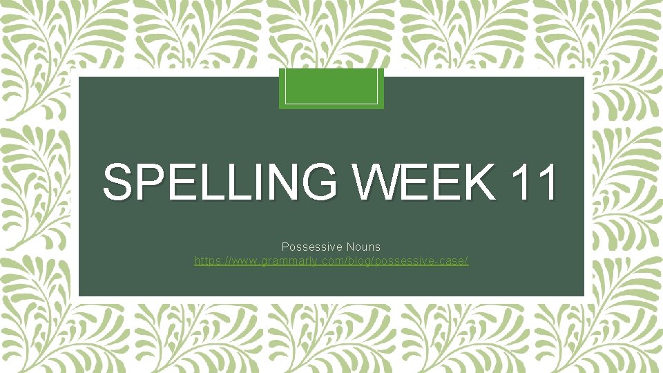 SPELLING WEEK 11 Possessive Nouns https: //www. grammarly. com/blog/possessive-case/ SPELLING WEEK 11 Possessive Nouns https: //www. grammarly. com/blog/possessive-case/