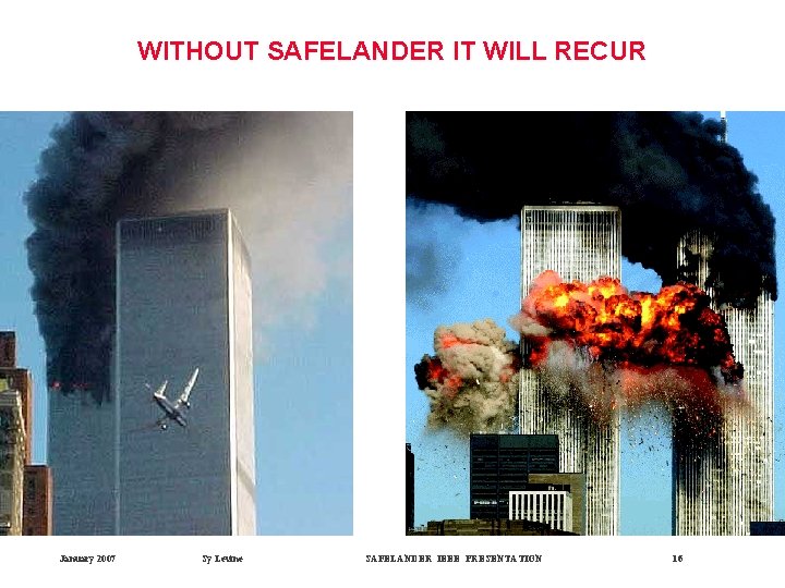 WITHOUT SAFELANDER IT WILL RECUR January 2007 Sy Levine SAFELANDER IEEE PRESENTATION 16 