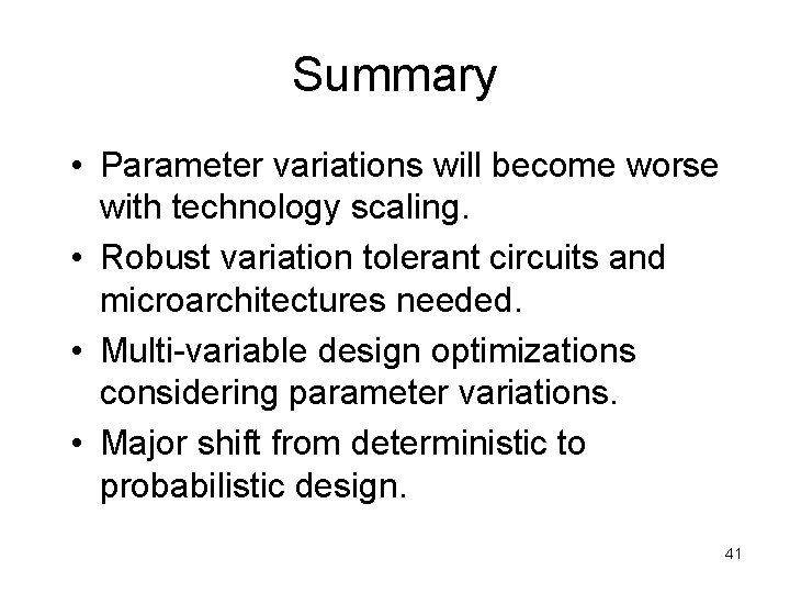 Summary • Parameter variations will become worse with technology scaling. • Robust variation tolerant