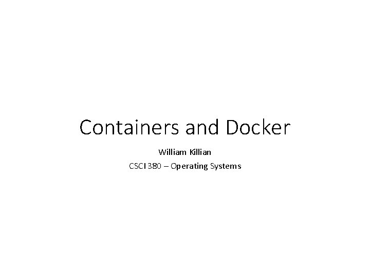 Containers and Docker William Killian CSCI 380 – Operating Systems 