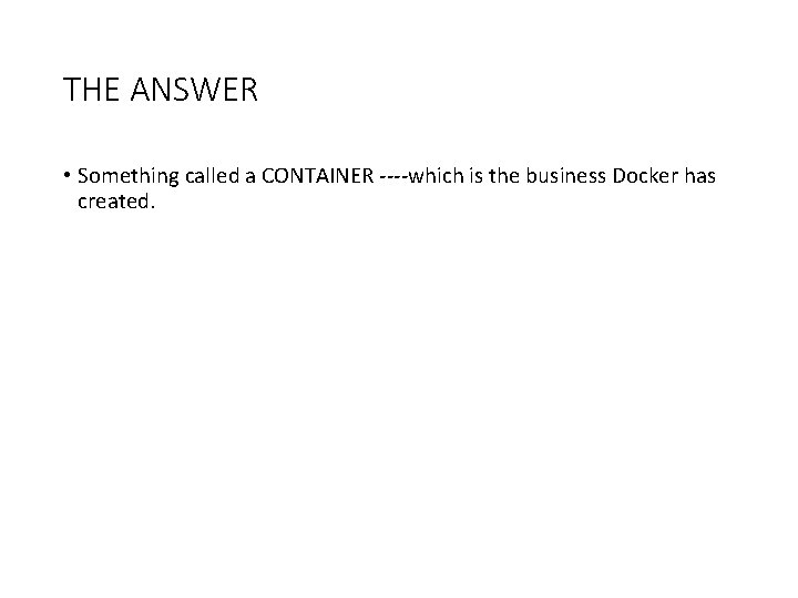 THE ANSWER • Something called a CONTAINER ----which is the business Docker has created.