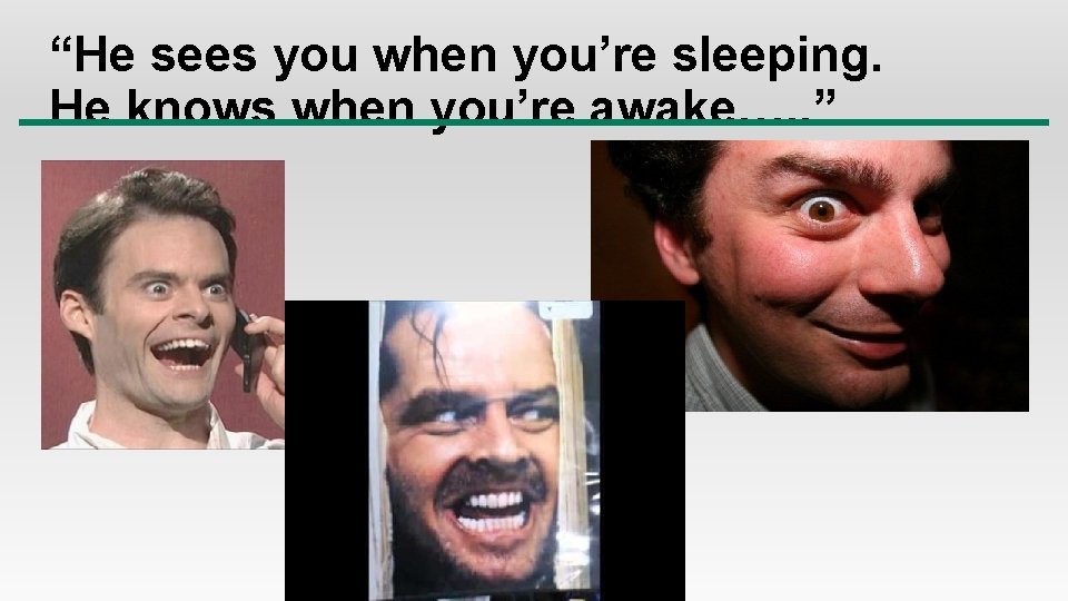 “He sees you when you’re sleeping. He knows when you’re awake…. . ” 
