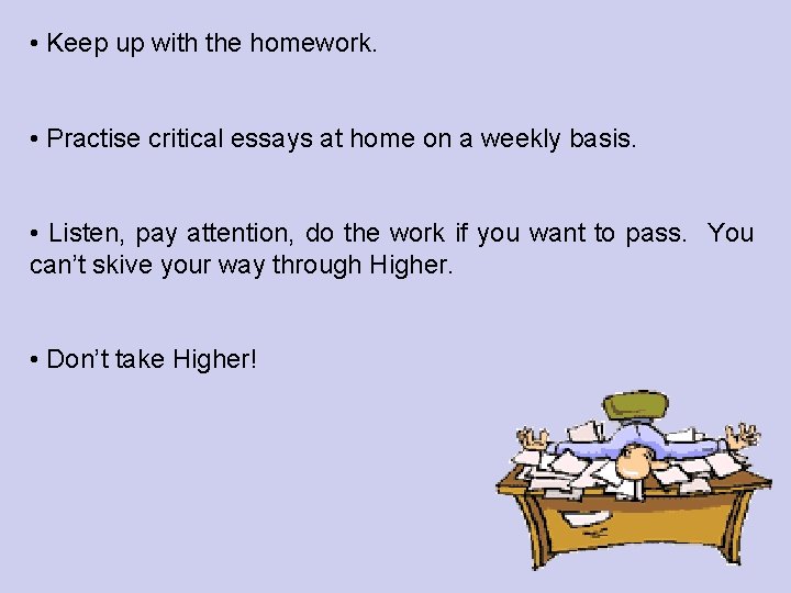  • Keep up with the homework. • Practise critical essays at home on