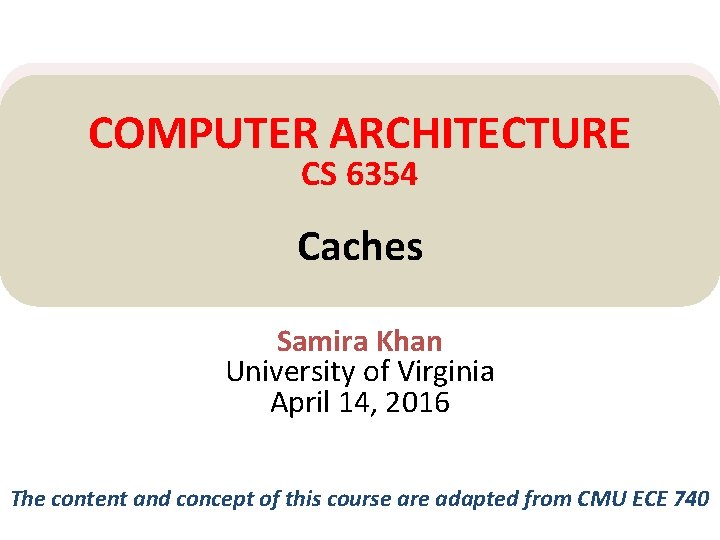 COMPUTER ARCHITECTURE CS 6354 Caches Samira Khan University of Virginia April 14, 2016 The