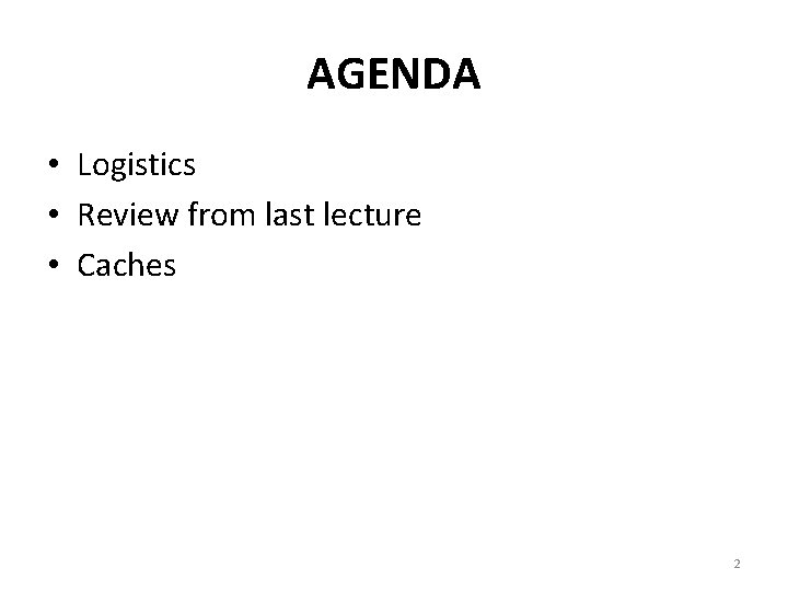 AGENDA • Logistics • Review from last lecture • Caches 2 