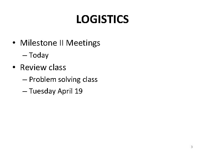 LOGISTICS • Milestone II Meetings – Today • Review class – Problem solving class