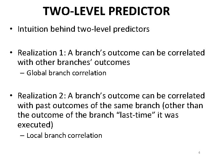 TWO-LEVEL PREDICTOR • Intuition behind two-level predictors • Realization 1: A branch’s outcome can