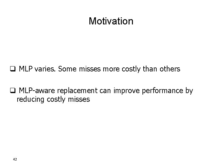 Motivation q MLP varies. Some misses more costly than others q MLP-aware replacement can