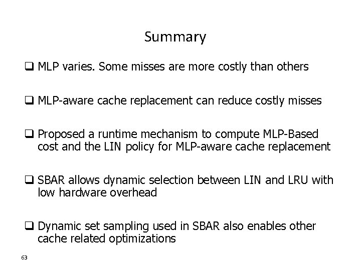 Summary q MLP varies. Some misses are more costly than others q MLP-aware cache