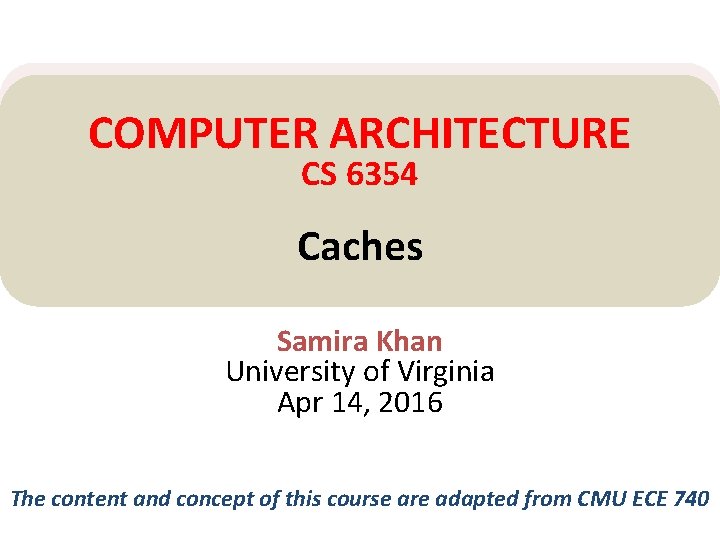 COMPUTER ARCHITECTURE CS 6354 Caches Samira Khan University of Virginia Apr 14, 2016 The