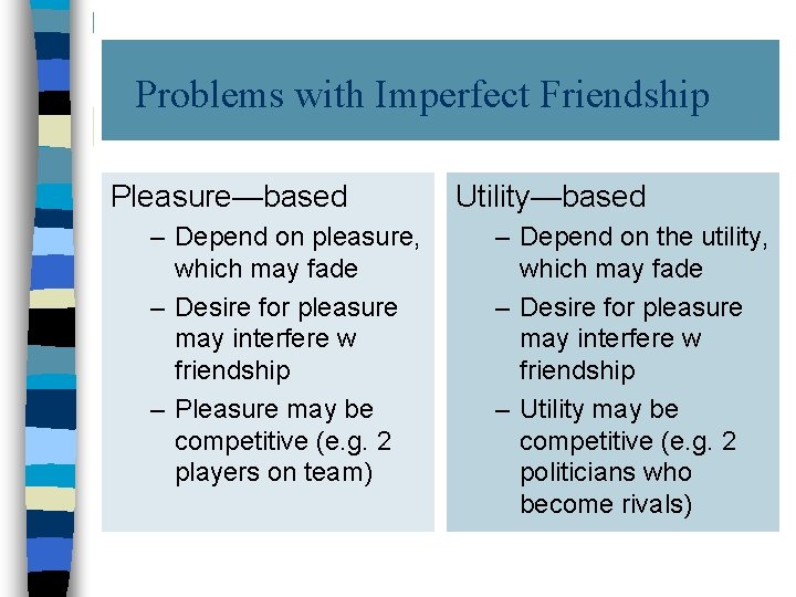 Problems with Imperfect Friendship Pleasure—based – Depend on pleasure, which may fade – Desire