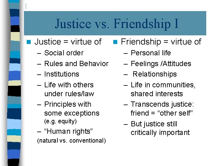 Justice vs. Friendship I n Justice = virtue of – – Social order Rules