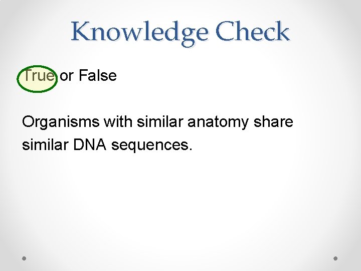 Knowledge Check True or False Organisms with similar anatomy share similar DNA sequences. 