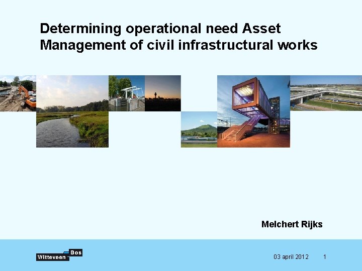 Determining operational need Asset Management of civil infrastructural works Melchert Rijks 03 april 2012