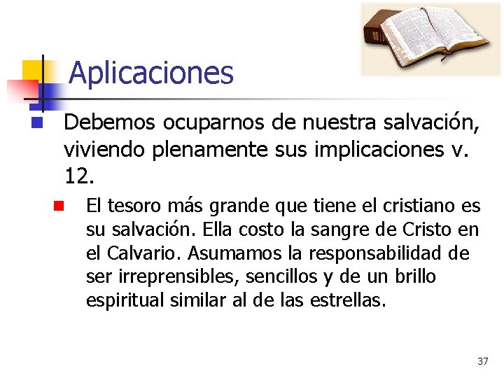 Aplicaciones n Debemos ocuparnos de nuestra salvación, viviendo plenamente sus implicaciones v. 12. n