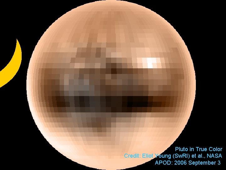 Pluto in True Color Credit: Eliot Young (Sw. RI) et al. , NASA APOD: