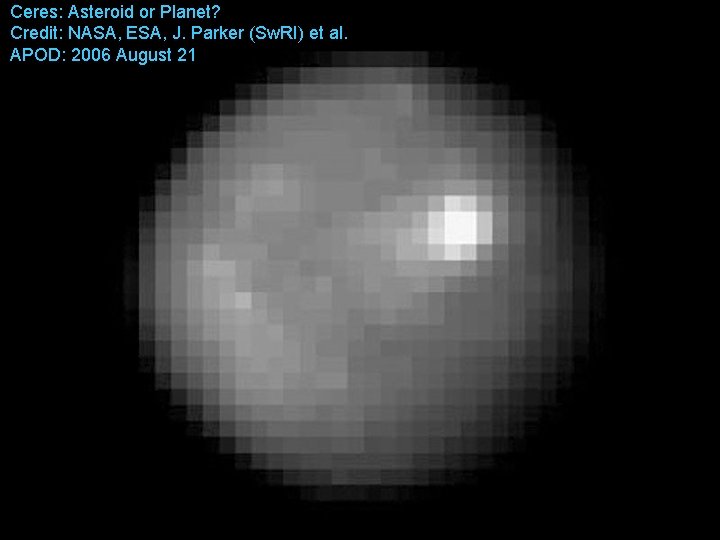 Ceres: Asteroid or Planet? Credit: NASA, ESA, J. Parker (Sw. RI) et al. APOD: