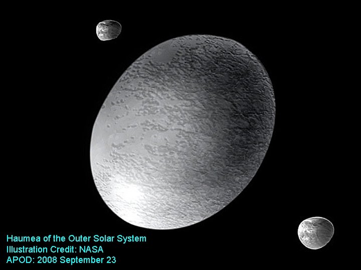 Haumea of the Outer Solar System Illustration Credit: NASA APOD: 2008 September 23 25