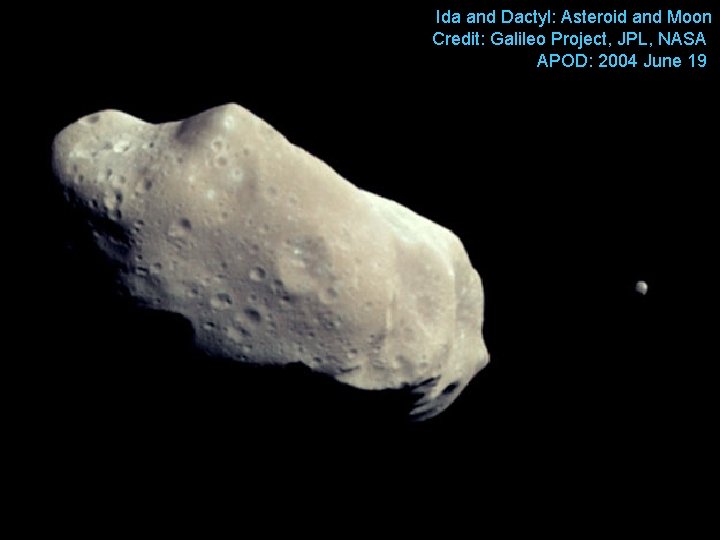 Ida and Dactyl: Asteroid and Moon Credit: Galileo Project, JPL, NASA APOD: 2004 June