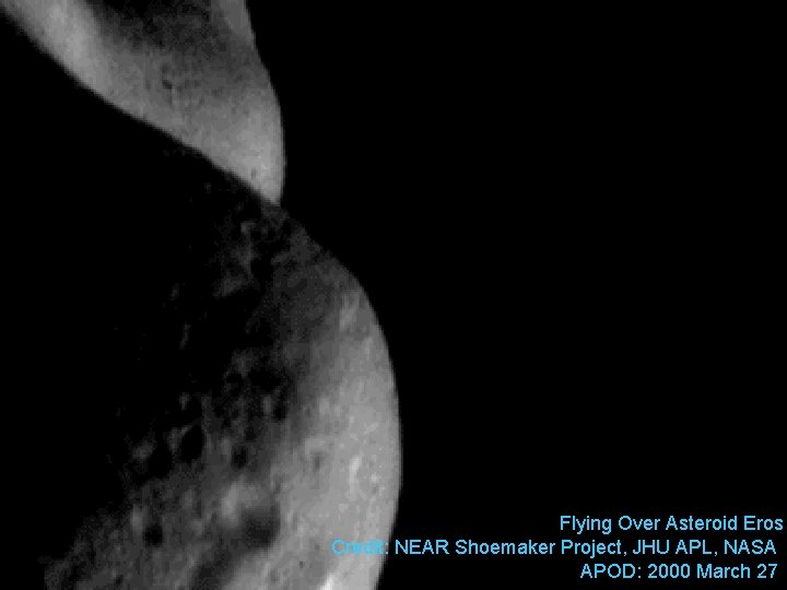 Flying Over Asteroid Eros Credit: NEAR Shoemaker Project, JHU APL, NASA APOD: 2000 March