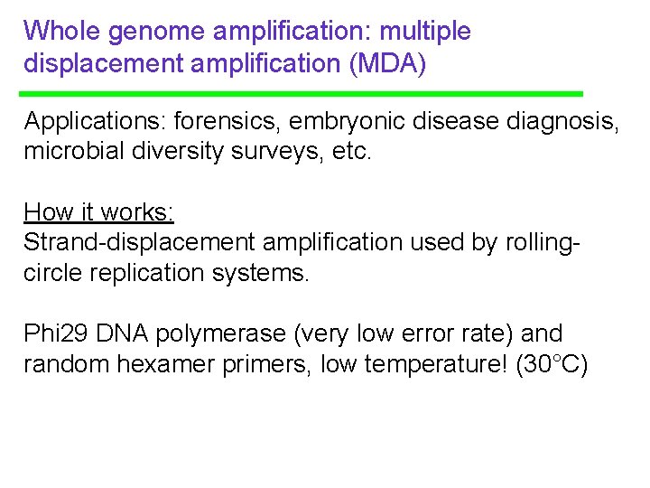 Whole genome amplification: multiple displacement amplification (MDA) Applications: forensics, embryonic disease diagnosis, microbial diversity Whole genome amplification: multiple displacement amplification (MDA) Applications: forensics, embryonic disease diagnosis, microbial diversity
