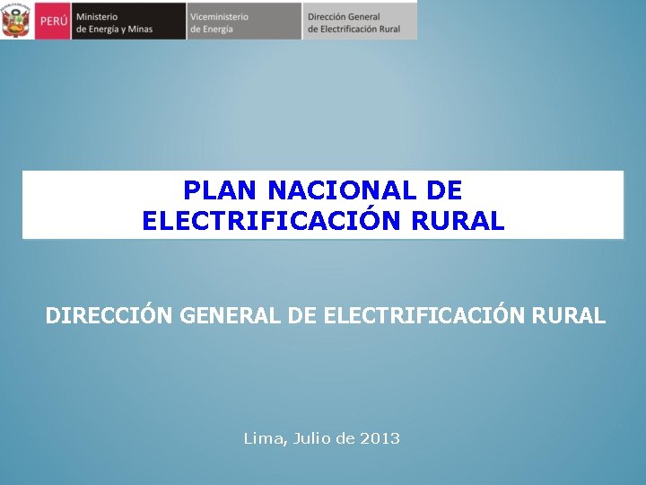 PLAN NACIONAL DE ELECTRIFICACIÓN RURAL DIRECCIÓN GENERAL DE ELECTRIFICACIÓN RURAL Lima, Julio de 2013