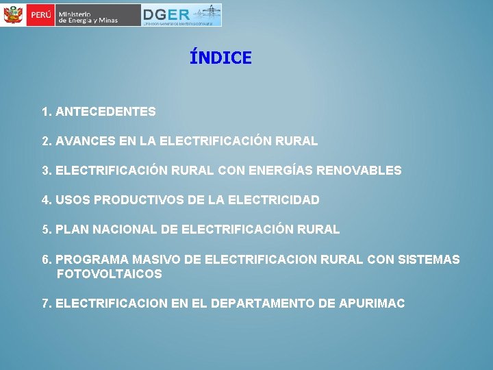 ÍNDICE 1. ANTECEDENTES 2. AVANCES EN LA ELECTRIFICACIÓN RURAL 3. ELECTRIFICACIÓN RURAL CON ENERGÍAS