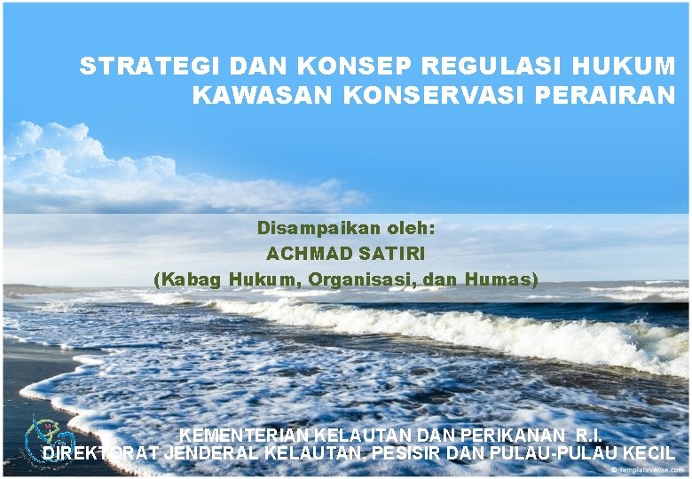 STRATEGI DAN KONSEP REGULASI HUKUM KAWASAN KONSERVASI PERAIRAN Disampaikan oleh: ACHMAD SATIRI (Kabag Hukum,