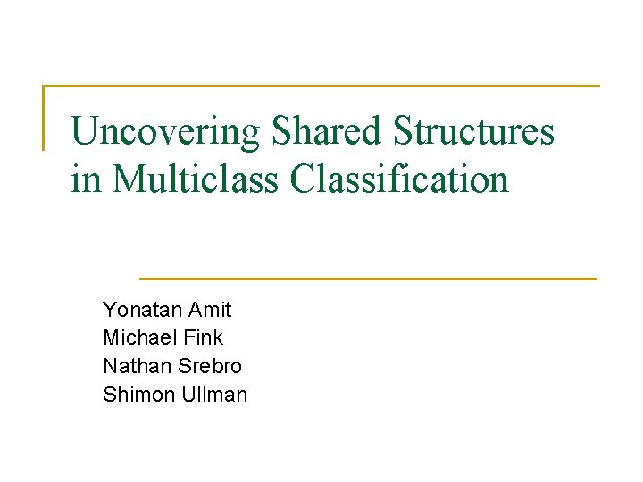 Uncovering Shared Structures in Multiclass Classification Yonatan Amit Michael Fink Nathan Srebro Shimon Ullman