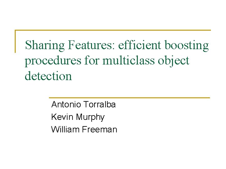 Sharing Features: efficient boosting procedures for multiclass object detection Antonio Torralba Kevin Murphy William