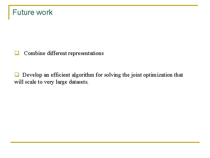Future work q Combine different representations q Develop an efficient algorithm for solving the