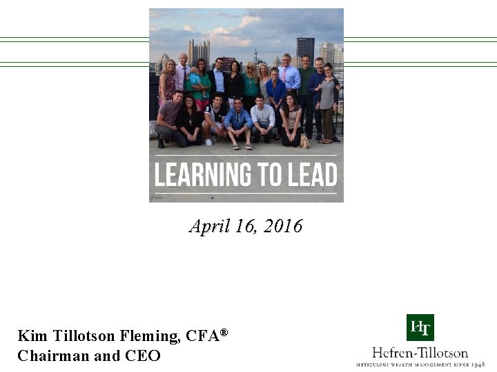 April 16, 2016 Kim Tillotson Fleming, CFA® Chairman and CEO 