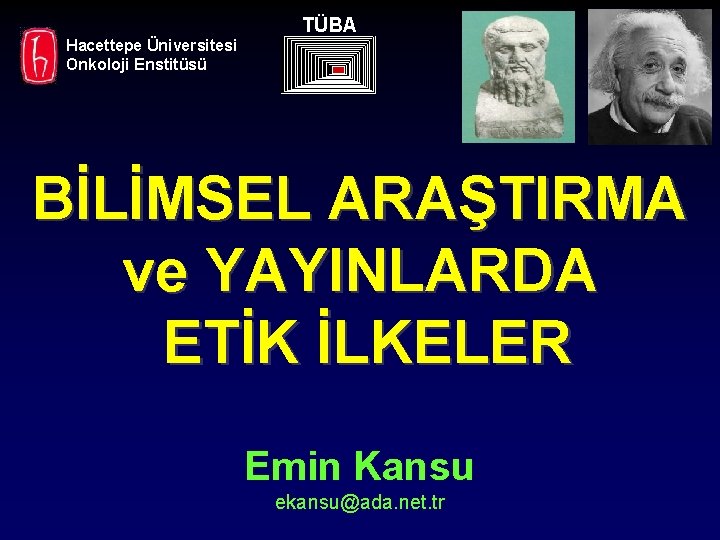 TÜBA Hacettepe Üniversitesi Onkoloji Enstitüsü BİLİMSEL ARAŞTIRMA ve YAYINLARDA ETİK İLKELER Emin Kansu ekansu@ada.