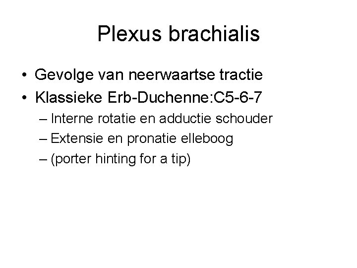 Plexus brachialis • Gevolge van neerwaartse tractie • Klassieke Erb-Duchenne: C 5 -6 -7