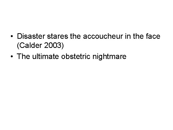  • Disaster stares the accoucheur in the face (Calder 2003) • The ultimate