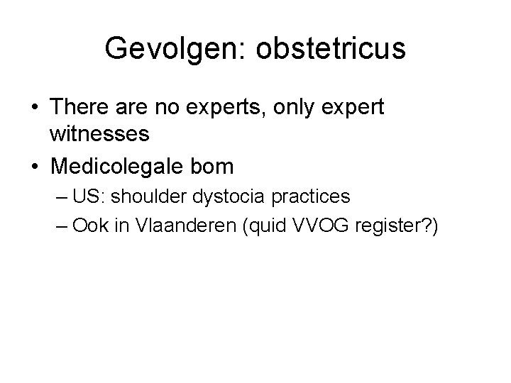 Gevolgen: obstetricus • There are no experts, only expert witnesses • Medicolegale bom –