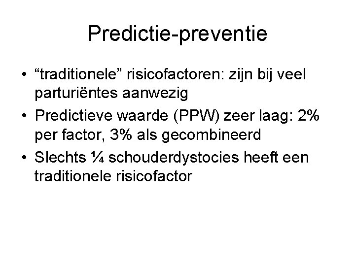 Predictie-preventie • “traditionele” risicofactoren: zijn bij veel parturiëntes aanwezig • Predictieve waarde (PPW) zeer