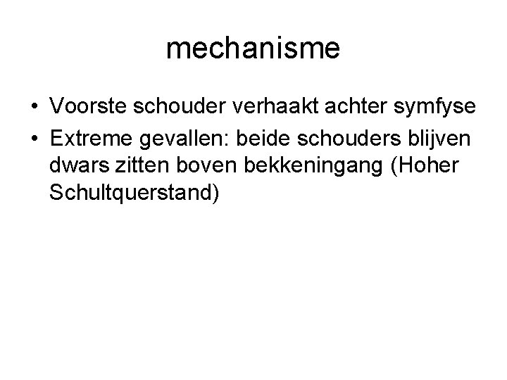 mechanisme • Voorste schouder verhaakt achter symfyse • Extreme gevallen: beide schouders blijven dwars