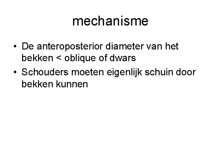 mechanisme • De anteroposterior diameter van het bekken < oblique of dwars • Schouders