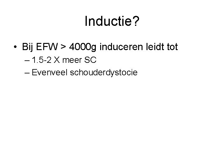 Inductie? • Bij EFW > 4000 g induceren leidt tot – 1. 5 -2