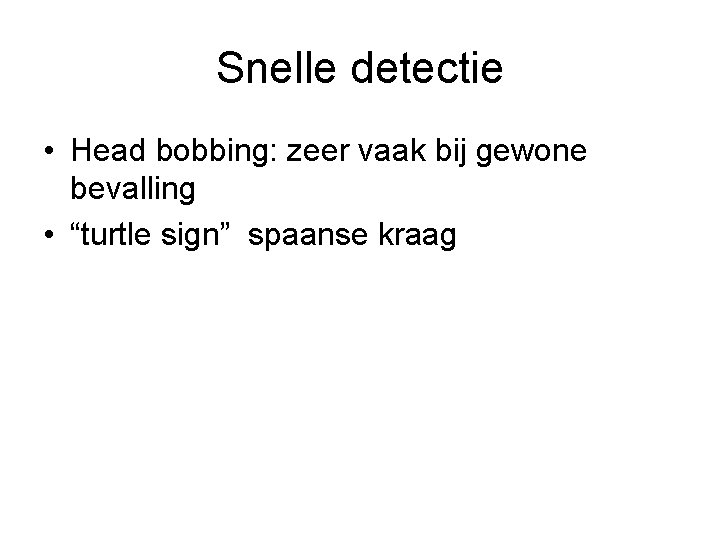 Snelle detectie • Head bobbing: zeer vaak bij gewone bevalling • “turtle sign” spaanse