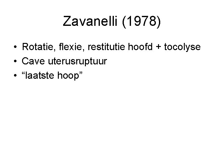 Zavanelli (1978) • Rotatie, flexie, restitutie hoofd + tocolyse • Cave uterusruptuur • “laatste