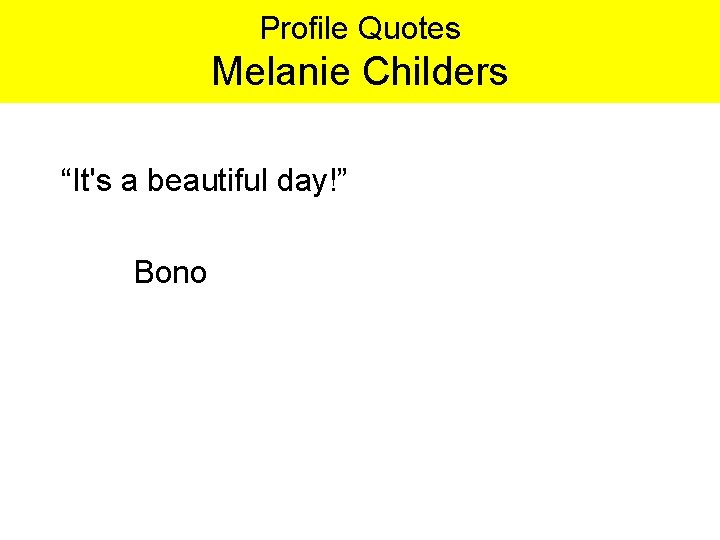 Profile Quotes Melanie Childers “It's a beautiful day!” Bono 