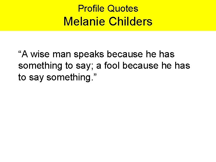 Profile Quotes Melanie Childers “A wise man speaks because he has something to say;
